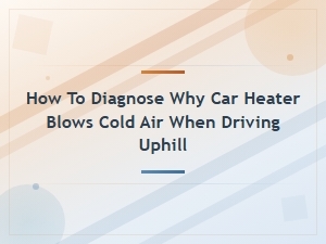 Car Heater Blows Cold Air When Driving Uphill: Diagnosis and Fixes