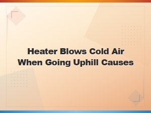 Why Your Car Heater Blows Cold Air When Going Uphill: Common Causes