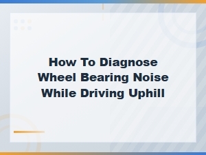How to Diagnose Wheel Bearing Noise While Driving Uphill