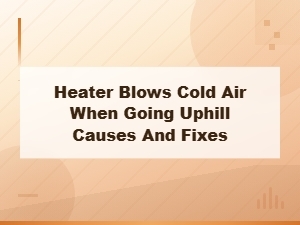 Heater Blows Cold Air Going Uphill? Causes and Diy Fixes