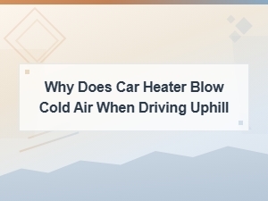 Why Does Car Heater Blow Cold Air When Driving Uphill