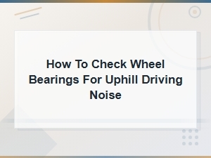 How to Check Wheel Bearings for Uphill Driving Noise – Diagnosis Guide