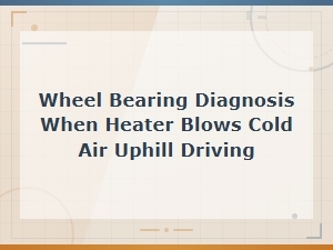 Wheel Bearing Diagnosis: Heater Blows Cold Air When Driving Uph